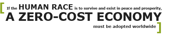 If the human race is to survive and exist in peace and prosperity, a Zero-Cost Economy must be adopted worldwide
