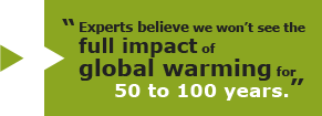 Experts believe we won't see the full impact of global warming for 50 to 100 years.